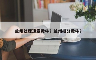 兰州处理违章黄牛？兰州扣分黄牛？