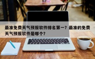 最准免费天气预报软件排名第一？最准的免费天气预报软件是哪个？