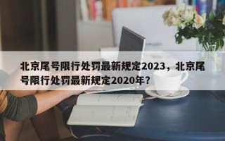 北京尾号限行处罚最新规定2023，北京尾号限行处罚最新规定2020年？