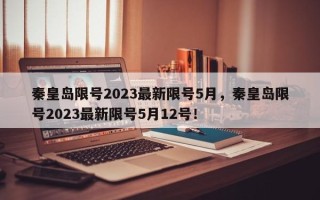 秦皇岛限号2023最新限号5月，秦皇岛限号2023最新限号5月12号！