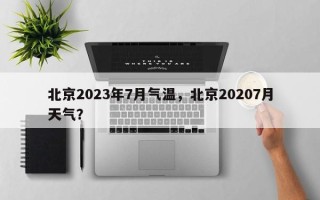 北京2023年7月气温，北京20207月天气？