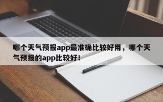 哪个天气预报app最准确比较好用，哪个天气预报的app比较好！