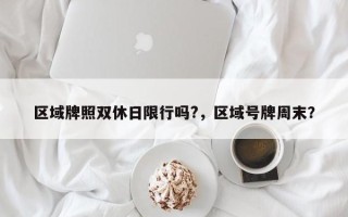 区域牌照双休日限行吗?，区域号牌周末？