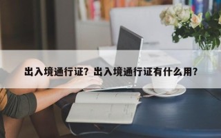 出入境通行证？出入境通行证有什么用？