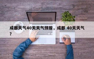 成都天气40天天气预报，成都 40天天气？