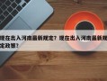 现在出入河南最新规定？现在出入河南最新规定政策？