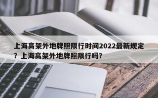 上海高架外地牌照限行时间2022最新规定？上海高架外地牌照限行吗？