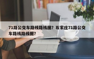 71路公交车路线路线图？石家庄71路公交车路线路线图？