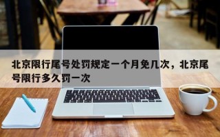 北京限行尾号处罚规定一个月免几次，北京尾号限行多久罚一次