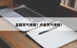 昌黎天气预报？卢龙天气预报？