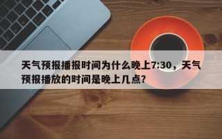 天气预报播报时间为什么晚上7:30，天气预报播放的时间是晚上几点？