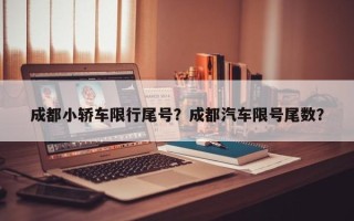 成都小轿车限行尾号？成都汽车限号尾数？