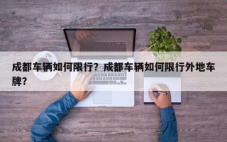 成都车辆如何限行？成都车辆如何限行外地车牌？