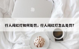 行人闯红灯如何处罚，行人闯红灯怎么处罚?