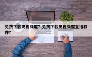 免费下载央视频道？免费下载央视频道直播软件？