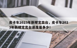 皮卡车2023年新规定出台，皮卡车2023年新规定出台速度是多少！