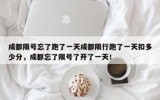 成都限号忘了跑了一天成都限行跑了一天扣多少分，成都忘了限号了开了一天！