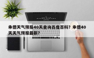 承德天气预报40天查询百度百科？承德40天天气预报最新？