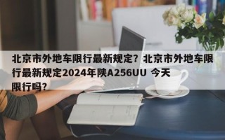 北京市外地车限行最新规定？北京市外地车限行最新规定2024年陕A256UU 今天限行吗？