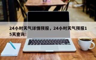 24小时天气详情预报，24小时天气预报15天查询！