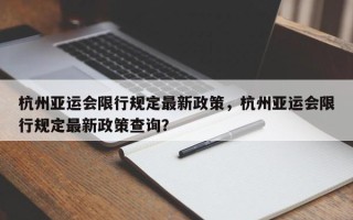 杭州亚运会限行规定最新政策，杭州亚运会限行规定最新政策查询？