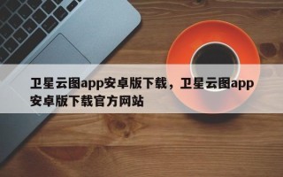 卫星云图app安卓版下载，卫星云图app安卓版下载官方网站