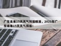 广东未来15天天气预报精准，2021年广东未来15天天气预报！