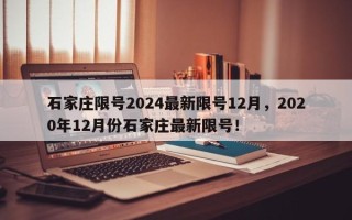 石家庄限号2024最新限号12月，2020年12月份石家庄最新限号！