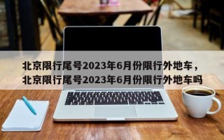 北京限行尾号2023年6月份限行外地车，北京限行尾号2023年6月份限行外地车吗