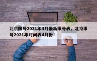 北京限号2021年4月最新限号表，北京限号2021年时间表4月份！