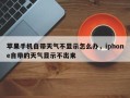 苹果手机自带天气不显示怎么办，iphone自带的天气显示不出来