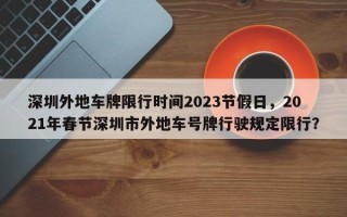 深圳外地车牌限行时间2023节假日，2021年春节深圳市外地车号牌行驶规定限行？