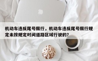 机动车违反尾号限行，机动车违反尾号限行规定未按规定时间道路区域行驶的？