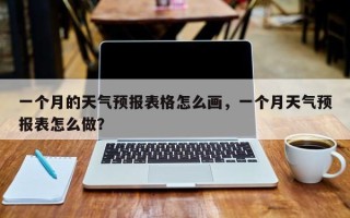 一个月的天气预报表格怎么画，一个月天气预报表怎么做？