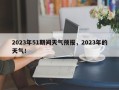 2023年51期间天气预报，2023年的天气！