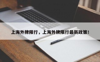 上海外牌限行，上海外牌限行最新政策！