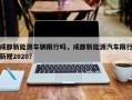 成都新能源车辆限行吗，成都新能源汽车限行新规2020？