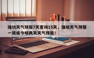 潍坊天气预报7天查询15天，潍坊天气预报一周或今明两天天气预报！