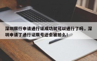 深圳限行申请通行证成功就可以通行了吗，深圳申请了通行证限号还会被拍么！