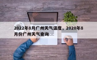 2022年8月广州天气温度，2020年8月份广州天气查询