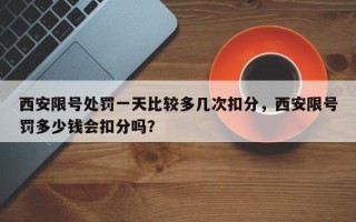 西安限号处罚一天比较多几次扣分，西安限号罚多少钱会扣分吗？