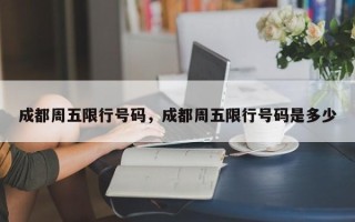 成都周五限行号码，成都周五限行号码是多少