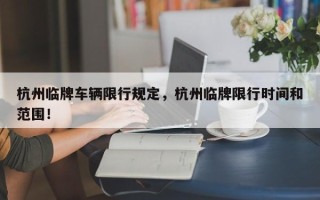 杭州临牌车辆限行规定，杭州临牌限行时间和范围！