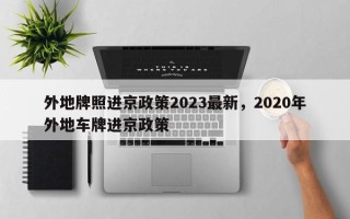 外地牌照进京政策2023最新，2020年外地车牌进京政策