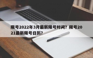 限号2022年3月最新限号时间？限号2021最新限号日历？