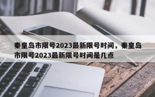 秦皇岛市限号2023最新限号时间，秦皇岛市限号2023最新限号时间是几点