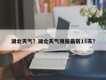 湖北天气？湖北天气预报最新15天？