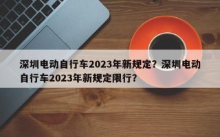 深圳电动自行车2023年新规定？深圳电动自行车2023年新规定限行？