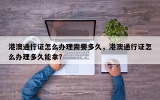 港澳通行证怎么办理需要多久，港澳通行证怎么办理多久能拿？