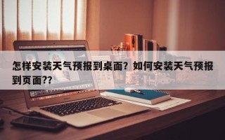 怎样安装天气预报到桌面？如何安装天气预报到页面?？